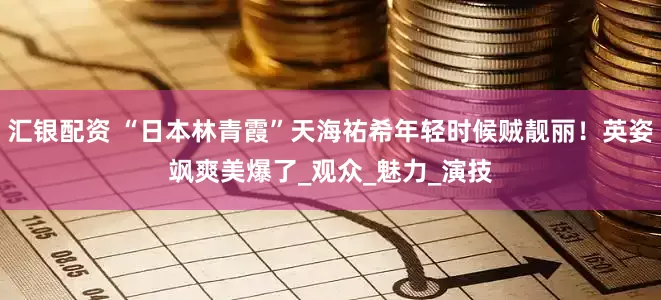 汇银配资 “日本林青霞”天海祐希年轻时候贼靓丽！英姿飒爽美爆了_观众_魅力_演技