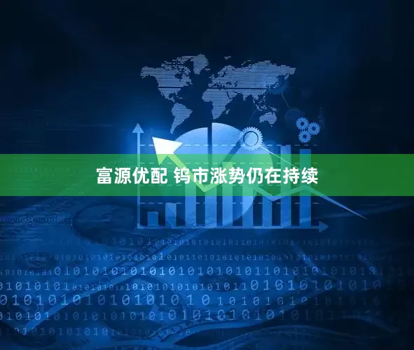 富源优配 钨市涨势仍在持续