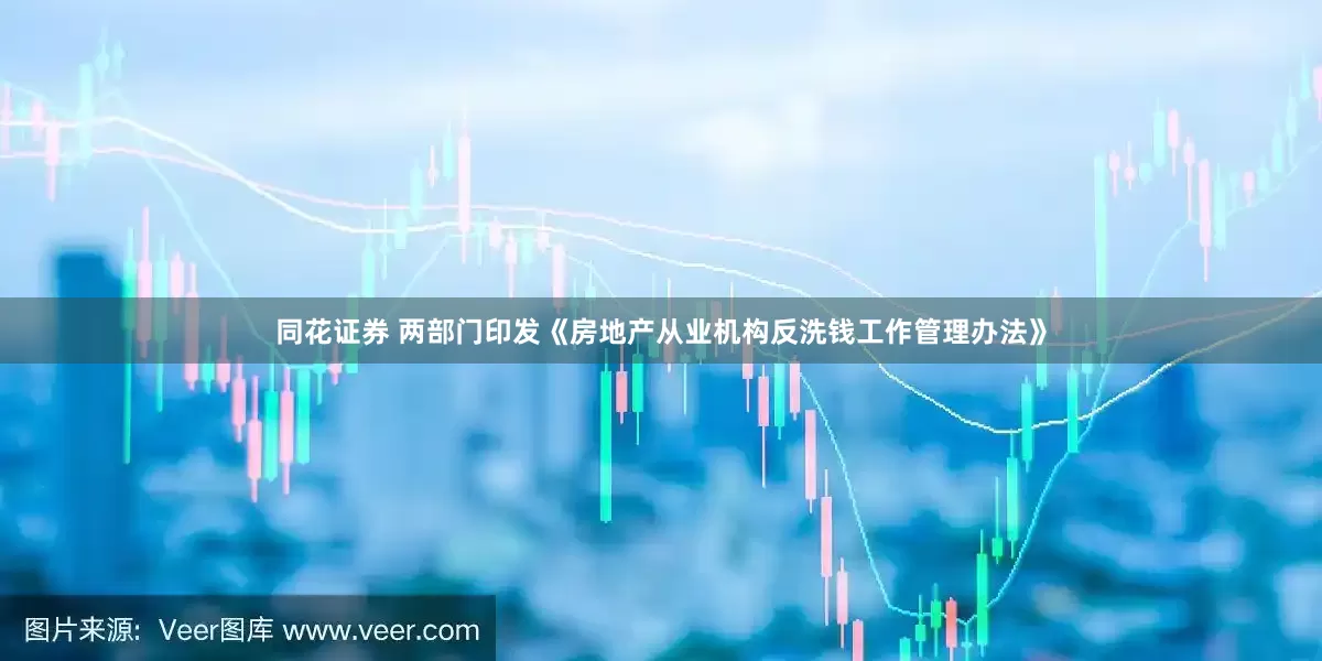 同花证券 两部门印发《房地产从业机构反洗钱工作管理办法》