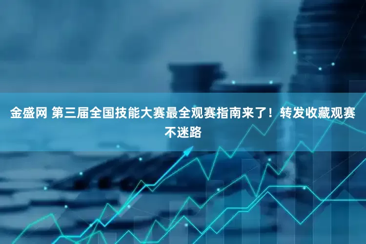 金盛网 第三届全国技能大赛最全观赛指南来了！转发收藏观赛不迷路