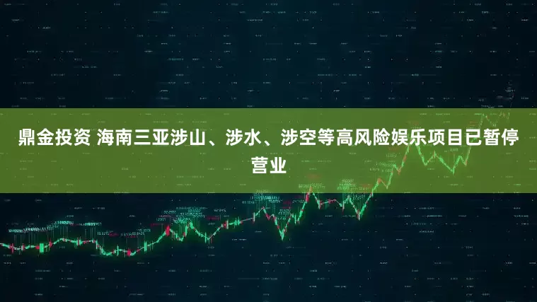 鼎金投资 海南三亚涉山、涉水、涉空等高风险娱乐项目已暂停营业