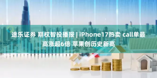 途乐证券 期权智投播报 | iPhone17热卖 call单最高涨超6倍 苹果创历史新高