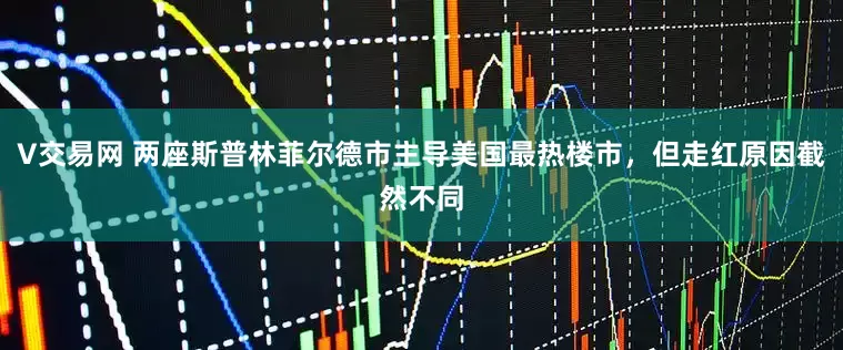 V交易网 两座斯普林菲尔德市主导美国最热楼市，但走红原因截然不同